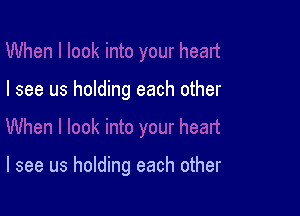 I see us holding each other

I see us holding each other