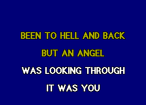 BEEN TO HELL AND BACK

BUT AN ANGEL
WAS LOOKING THROUGH
IT WAS YOU