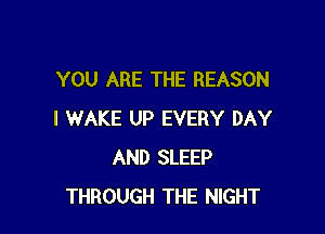 YOU ARE THE REASON

I WAKE UP EVERY DAY
AND SLEEP
THROUGH THE NIGHT