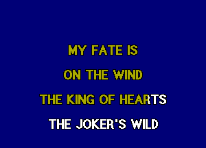 MY FATE IS

ON THE WIND
THE KING OF HEARTS
THE JOKER'S WILD