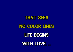 THAT SEES

N0 COLOR LINES
LIFE BEGINS
WITH LOVE...