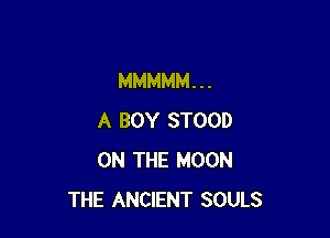 MMMMM. . .

A BOY STOOD
ON THE MOON
THE ANCIENT SOULS