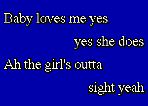 Baby loves me yes

yes she does

Ah the girl's outta
sight yeah