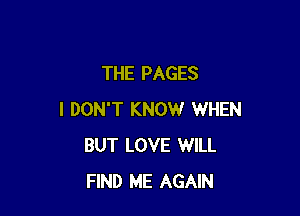 THE PAGES

I DON'T KNOW WHEN
BUT LOVE WILL
FIND ME AGAIN