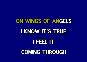0N WINGS 0F ANGELS

I KNOW IT'S TRUE
I FEEL IT
COMING THROUGH