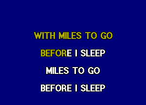 WITH MILES TO GO

BEFORE I SLEEP
MILES TO GO
BEFORE I SLEEP