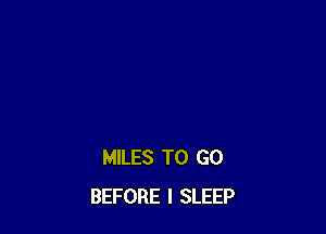 MILES TO GO
BEFORE l SLEEP