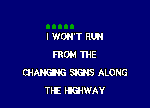 I WON'T RUN

FROM THE
CHANGING SIGNS ALONG
THE HIGHWAY