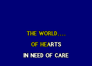 THE WORLD...
OF HEARTS
IN NEED OF CARE