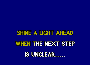 SHINE A LIGHT AHEAD
WHEN THE NEXT STEP
IS UNCLEAR .....