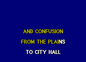 AND CONFUSION
FROM THE PLAINS
T0 CITY HALL