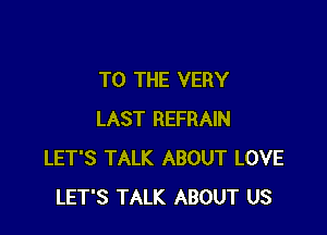 TO THE VERY

LAST REFRAIN
LET'S TALK ABOUT LOVE
LET'S TALK ABOUT US