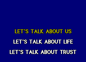 LET'S TALK ABOUT US
LET'S TALK ABOUT LIFE
LET'S TALK ABOUT TRUST