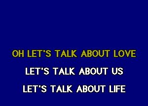 0H LET'S TALK ABOUT LOVE
LET'S TALK ABOUT US
LET'S TALK ABOUT LIFE