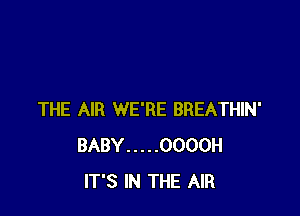 THE AIR WE'RE BREATHIN'
BABY ..... OOOOH
IT'S IN THE AIR