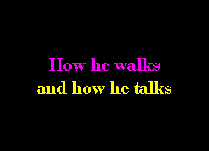 How he walks

and how he talks