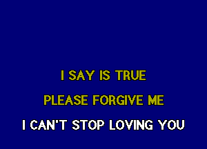 I SAY IS TRUE
PLEASE FORGIVE ME
I CAN'T STOP LOVING YOU