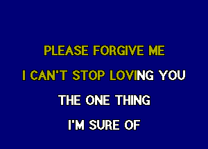 PLEASE FORGIVE ME

I CAN'T STOP LOVING YOU
THE ONE THING
I'M SURE 0F