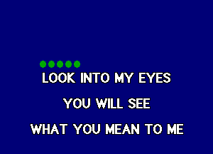 LOOK INTO MY EYES
YOU WILL SEE
WHAT YOU MEAN TO ME