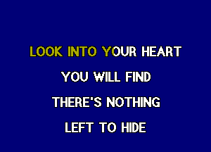 LOOK INTO YOUR HEART

YOU WILL FIND
THERE'S NOTHING
LEFT T0 HIDE