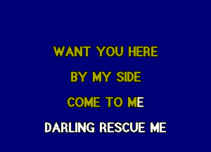 WANT YOU HERE

BY MY SIDE
COME TO ME
DARLING RESCUE ME