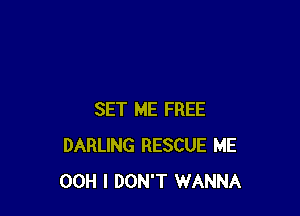 SET ME FREE
DARLING RESCUE ME
00H I DON'T WANNA