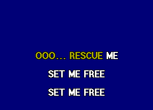 000... RESCUE ME
SET ME FREE
SET ME FREE