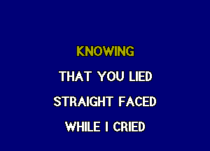 KNOWING

THAT YOU LIED
STRAIGHT FACED
WHILE I CRIED