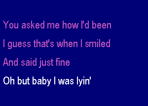 Oh but baby I was lyin'