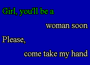 Girl, you'll be a

woman 80011

Please,

come take my hand