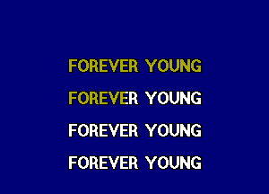 FOREVER YOUNG

FOREVER YOUNG
FOREVER YOUNG
FOREVER YOUNG