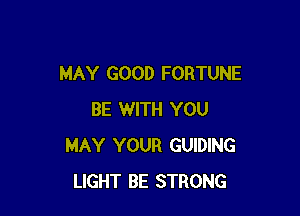 MAY GOOD FORTUNE

BE WITH YOU
MAY YOUR GUIDING
LIGHT BE STRONG
