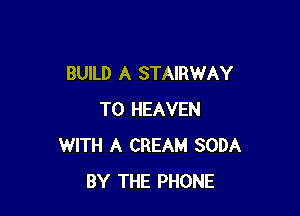 BUILD A STAIRWAY

T0 HEAVEN
WITH A CREAM SODA
BY THE PHONE