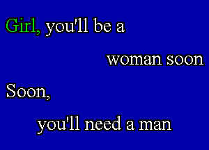 Girl, you'll be a
woman soon

Soon,

you'll need a. man