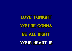 LOVE TONIGHT

YOU'RE GONNA
BE ALL RIGHT
YOUR HEART IS