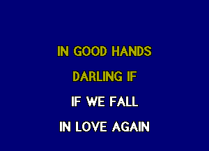 IN GOOD HANDS

DARLING IF
IF WE FALL
IN LOVE AGAIN