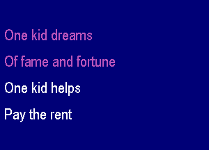 One kid helps
Pay the rent
