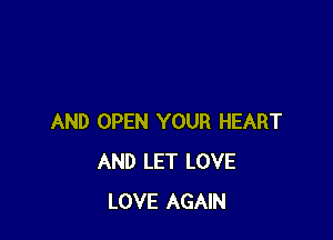 AND OPEN YOUR HEART
AND LET LOVE
LOVE AGAIN