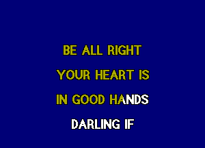 BE ALL RIGHT

YOUR HEART IS
IN GOOD HANDS
DARLING IF
