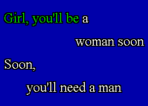 Girl, you'll be a
woman soon

Soon,

you'll need a. man