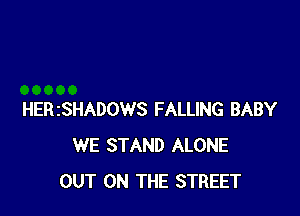 HERZSHADOWS FALLING BABY
WE STAND ALONE
OUT ON THE STREET