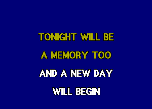 TONIGHT WILL BE

A MEMORY T00
AND A NEW DAY
WILL BEGIN