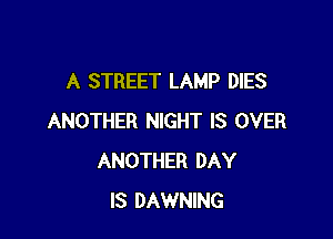 A STREET LAMP DIES

ANOTHER NIGHT IS OVER
ANOTHER DAY
IS DAWNING