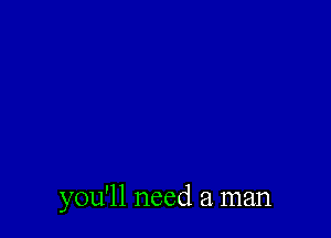 you'll need a. man