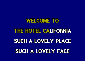 WELCOME TO

THE HOTEL CALIFORNIA
SUCH A LOVELY PLACE
SUCH A LOVELY FACE