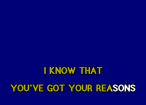 I KNOW THAT
YOU'VE GOT YOUR REASONS