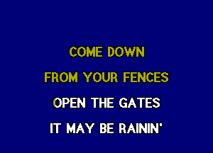 COME DOWN

FROM YOUR FENCES
OPEN THE GATES
IT MAY BE RAININ'