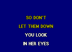 SO DON'T

LET THEM DOWN
YOU LOOK
IN HER EYES