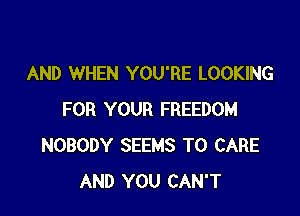AND WHEN YOU'RE LOOKING

FOR YOUR FREEDOM
NOBODY SEEMS T0 CARE
AND YOU CAN'T