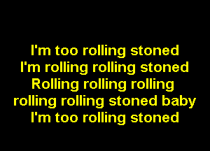 I'm too rolling stoned
I'm rolling rolling stoned
Rolling rolling rolling
rolling rolling stoned baby
I'm too rolling stoned